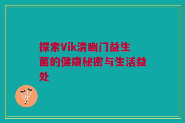 探索Vik清幽门益生菌的健康秘密与生活益处