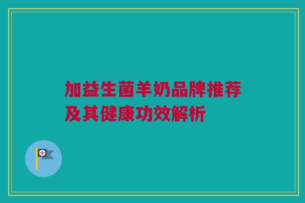 加益生菌羊奶品牌推荐及其健康功效解析