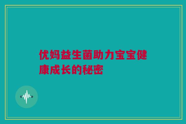 优妈益生菌助力宝宝健康成长的秘密