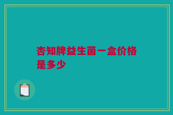 杏知牌益生菌一盒价格是多少