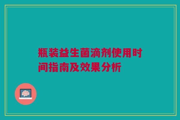 瓶装益生菌滴剂使用时间指南及效果分析
