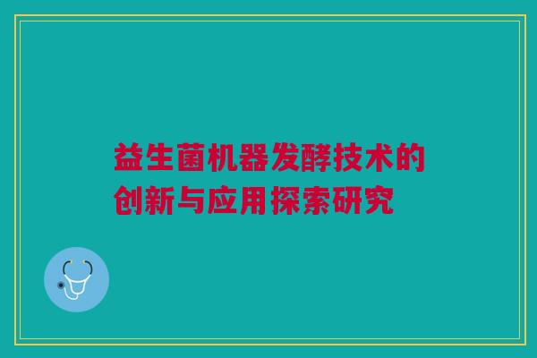 益生菌机器发酵技术的创新与应用探索研究