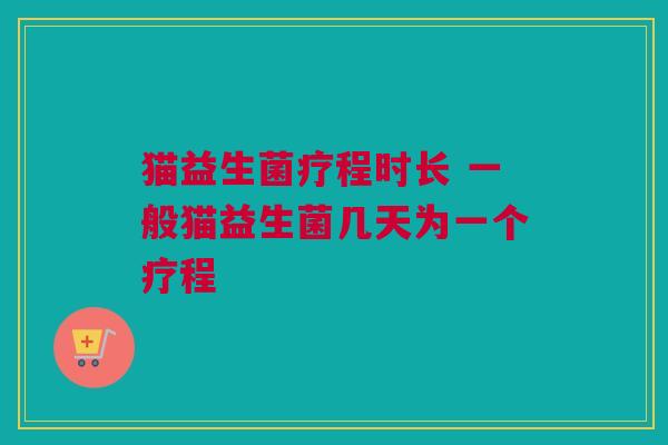 猫益生菌疗程时长 一般猫益生菌几天为一个疗程