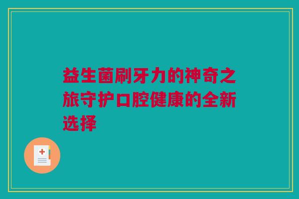 益生菌刷牙力的神奇之旅守护口腔健康的全新选择