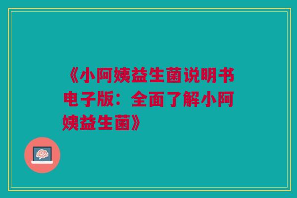 《小阿姨益生菌说明书电子版：全面了解小阿姨益生菌》