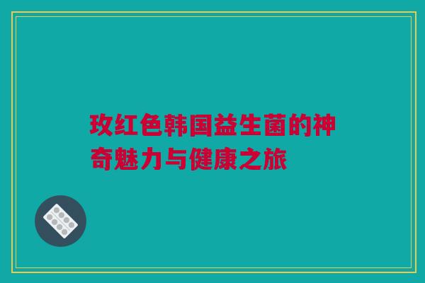 玫红色韩国益生菌的神奇魅力与健康之旅