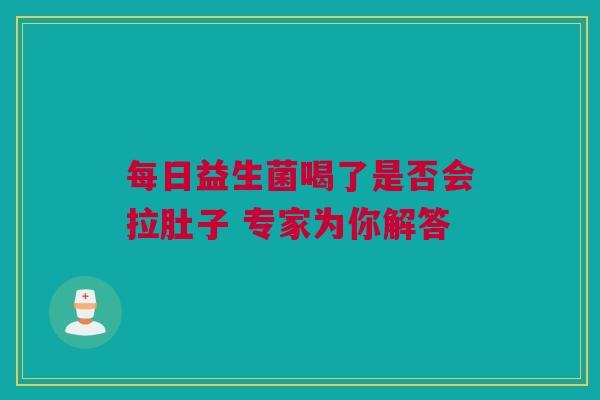 每日益生菌喝了是否会拉肚子 专家为你解答