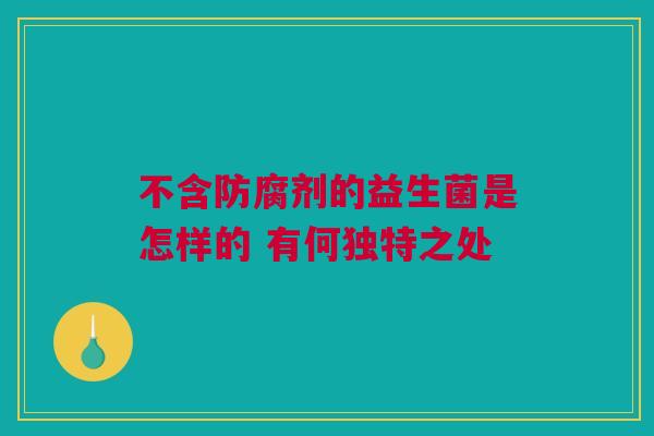 不含防腐剂的益生菌是怎样的 有何独特之处