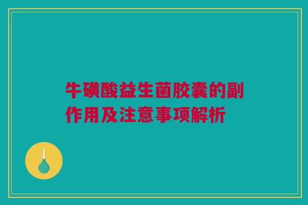 牛磺酸益生菌胶囊的副作用及注意事项解析