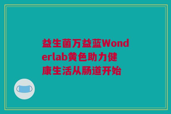 益生菌万益蓝Wonderlab黄色助力健康生活从肠道开始