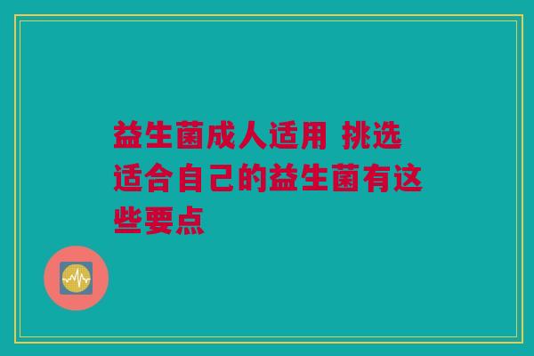 益生菌成人适用 挑选适合自己的益生菌有这些要点