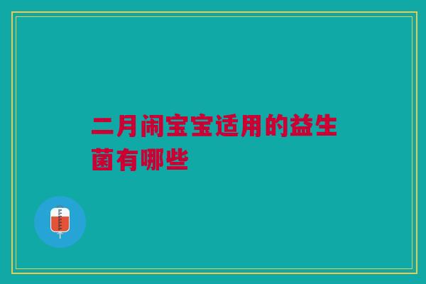 二月闹宝宝适用的益生菌有哪些