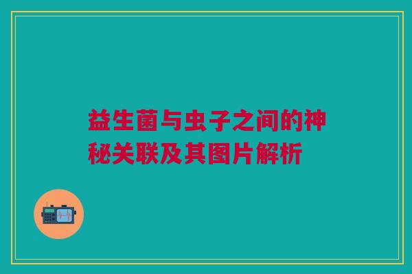 益生菌与虫子之间的神秘关联及其图片解析