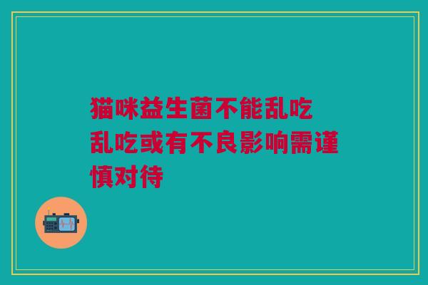 猫咪益生菌不能乱吃 乱吃或有不良影响需谨慎对待