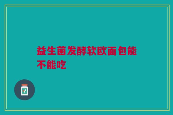 益生菌发酵软欧面包能不能吃
