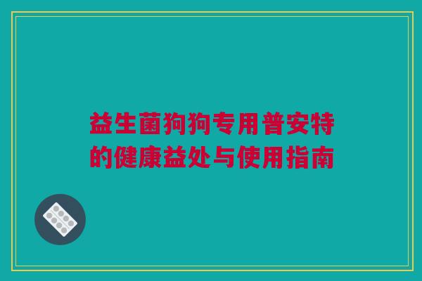 益生菌狗狗专用普安特的健康益处与使用指南