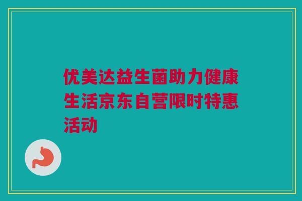 优美达益生菌助力健康生活京东自营限时特惠活动