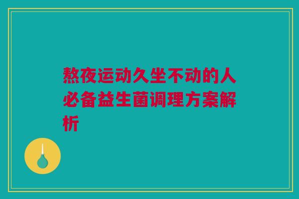 熬夜运动久坐不动的人必备益生菌调理方案解析