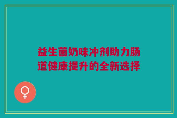 益生菌奶味冲剂助力肠道健康提升的全新选择