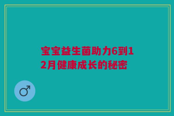 宝宝益生菌助力6到12月健康成长的秘密