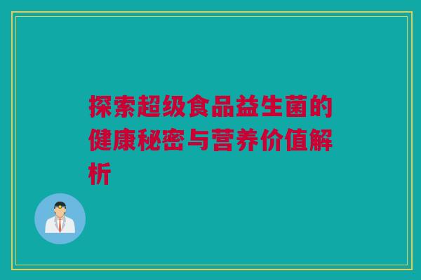 探索超级食品益生菌的健康秘密与营养价值解析