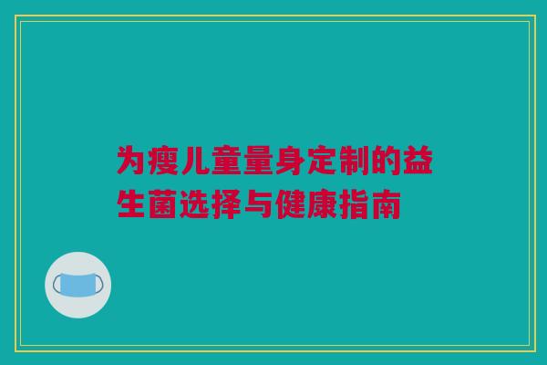 为瘦儿童量身定制的益生菌选择与健康指南
