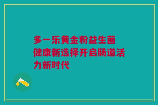 多一乐黄金粉益生菌 健康新选择开启肠道活力新时代