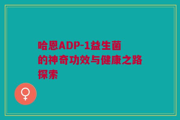 哈恩ADP-1益生菌的神奇功效与健康之路探索