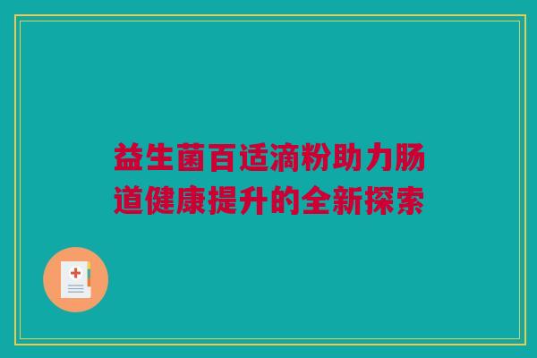 益生菌百适滴粉助力肠道健康提升的全新探索