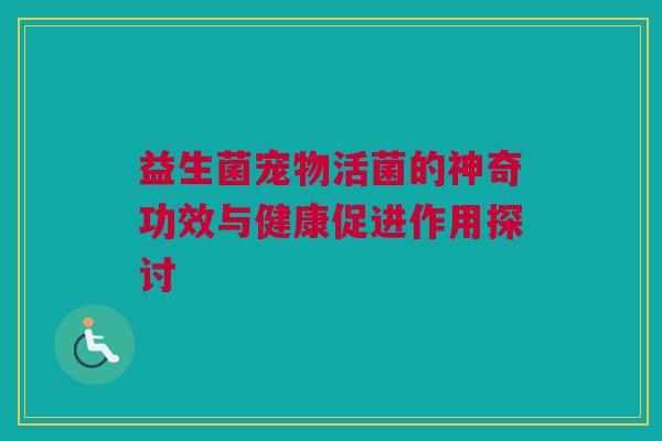 益生菌宠物活菌的神奇功效与健康促进作用探讨