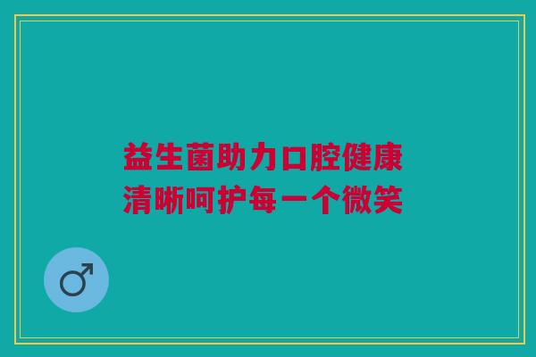 益生菌助力口腔健康 清晰呵护每一个微笑