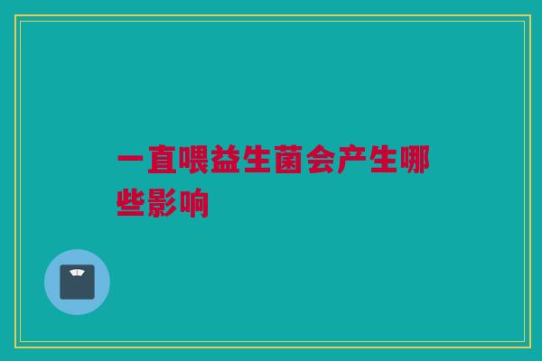 一直喂益生菌会产生哪些影响