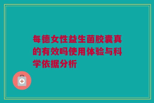 每德女性益生菌胶囊真的有效吗使用体验与科学依据分析