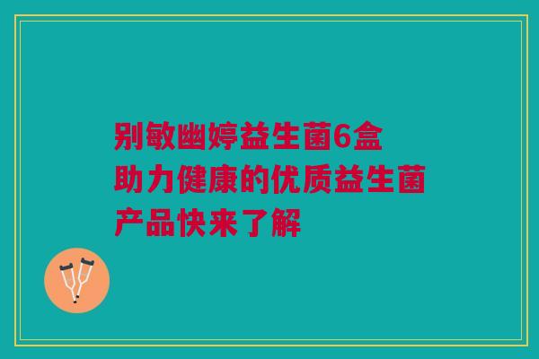 别敏幽婷益生菌6盒 助力健康的优质益生菌产品快来了解