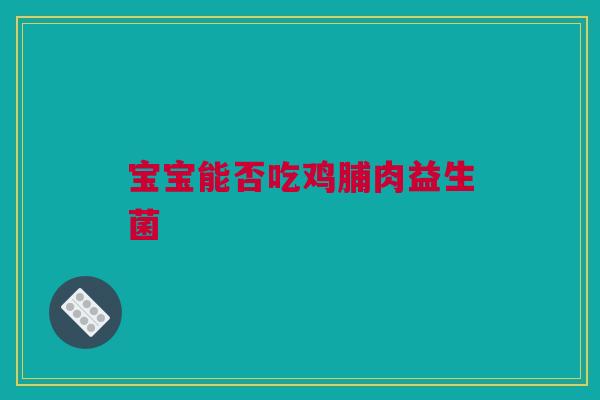 宝宝能否吃鸡脯肉益生菌