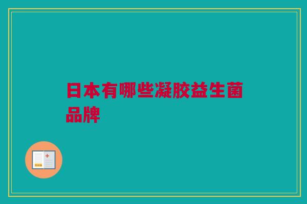 日本有哪些凝胶益生菌品牌