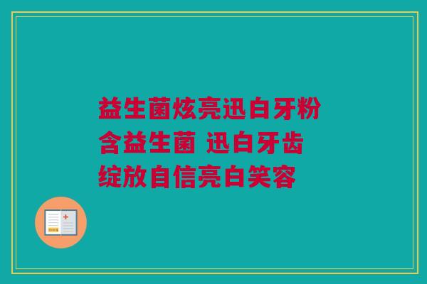 益生菌炫亮迅白牙粉 含益生菌 迅白牙齿 绽放自信亮白笑容