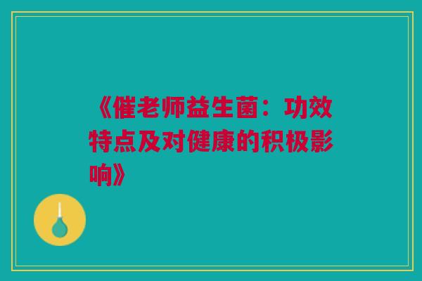 《催老师益生菌：功效特点及对健康的积极影响》