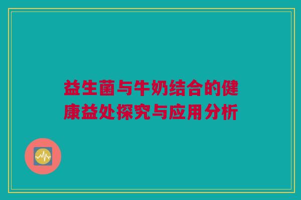益生菌与牛奶结合的健康益处探究与应用分析