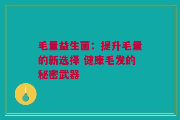 毛量益生菌：提升毛量的新选择 健康毛发的秘密武器