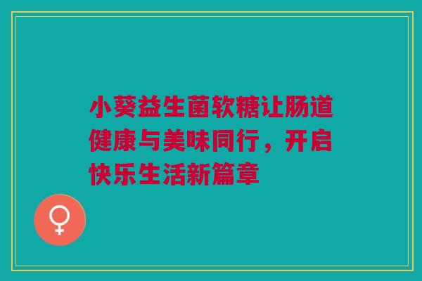 小葵益生菌软糖让肠道健康与美味同行，开启快乐生活新篇章
