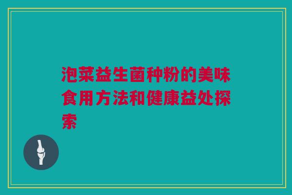 泡菜益生菌种粉的美味食用方法和健康益处探索