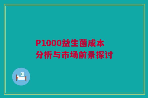 P1000益生菌成本分析与市场前景探讨