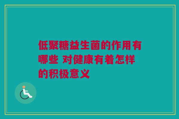 低聚糖益生菌的作用有哪些 对健康有着怎样的积极意义