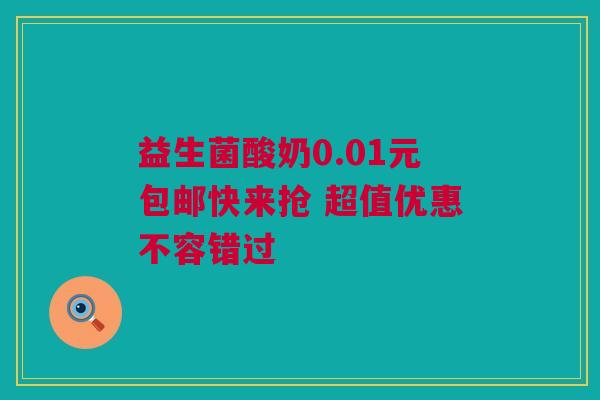 益生菌酸奶0.01元包邮快来抢 超值优惠不容错过