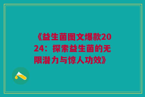 《益生菌图文爆款2024：探索益生菌的无限潜力与惊人功效》