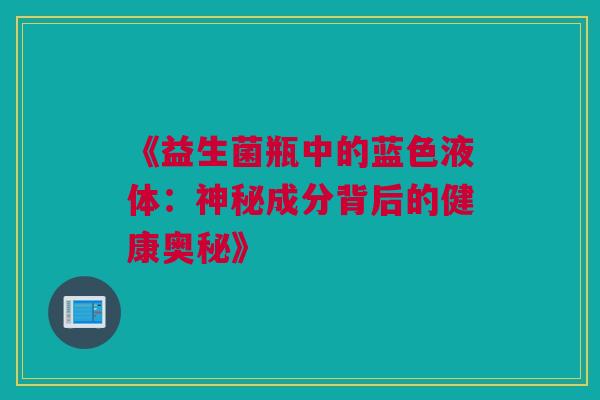 《益生菌瓶中的蓝色液体：神秘成分背后的健康奥秘》