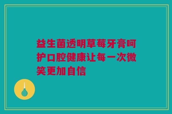 益生菌透明草莓牙膏呵护口腔健康让每一次微笑更加自信