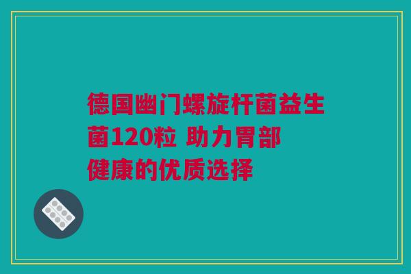 德国幽门螺旋杆菌益生菌120粒 助力胃部健康的优质选择