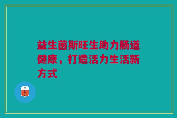 益生菌斯旺生助力肠道健康，打造活力生活新方式